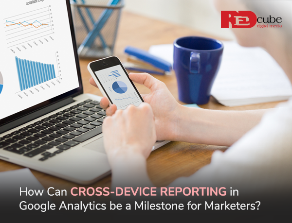 How Can Cross-Device Reporting in Google Analytics be a Milestone for Marketers?